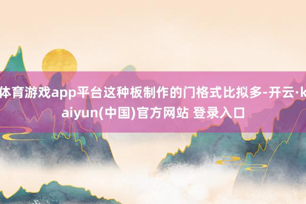 体育游戏app平台这种板制作的门格式比拟多-开云·kaiyun(中国)官方网站 登录入口