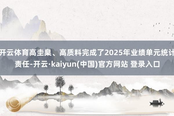 开云体育高圭臬、高质料完成了2025年业绩单元统计责任-开云·kaiyun(中国)官方网站 登录入口