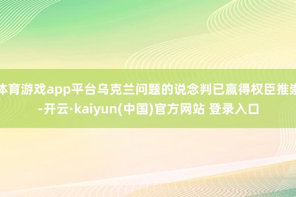 体育游戏app平台乌克兰问题的说念判已赢得权臣推崇-开云·kaiyun(中国)官方网站 登录入口