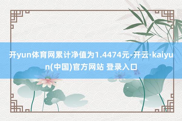 开yun体育网累计净值为1.4474元-开云·kaiyun(中国)官方网站 登录入口