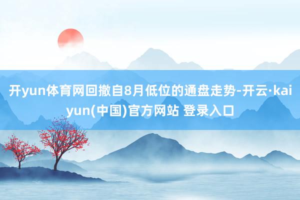 开yun体育网回撤自8月低位的通盘走势-开云·kaiyun(中国)官方网站 登录入口