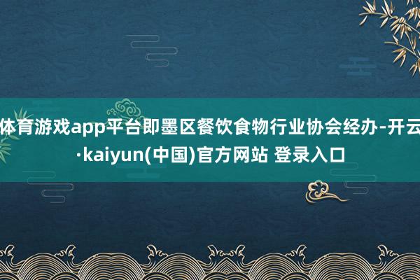 体育游戏app平台即墨区餐饮食物行业协会经办-开云·kaiyun(中国)官方网站 登录入口
