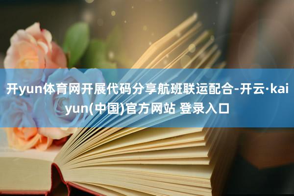 开yun体育网开展代码分享航班联运配合-开云·kaiyun(中国)官方网站 登录入口