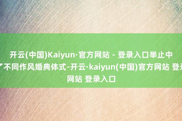 开云(中国)Kaiyun·官方网站 - 登录入口举止中展示了不同作风婚典体式-开云·kaiyun(中国)官方网站 登录入口