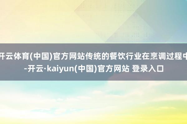 开云体育(中国)官方网站传统的餐饮行业在烹调过程中-开云·kaiyun(中国)官方网站 登录入口