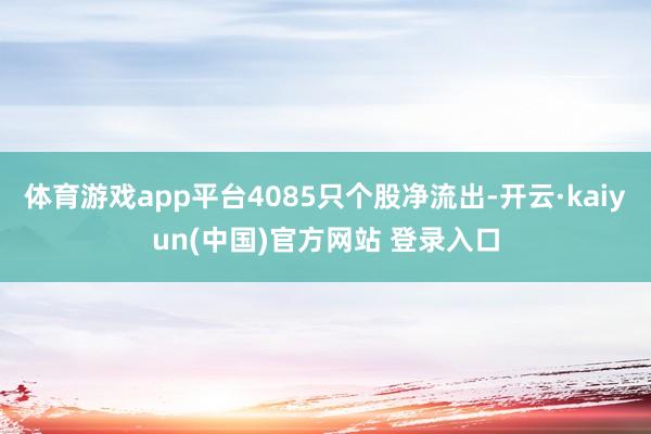 体育游戏app平台4085只个股净流出-开云·kaiyun(中国)官方网站 登录入口