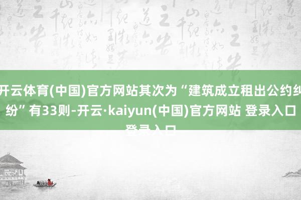 开云体育(中国)官方网站其次为“建筑成立租出公约纠纷”有33则-开云·kaiyun(中国)官方网站 登录入口