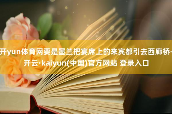 开yun体育网要是墨兰把宴席上的来宾都引去西廊桥-开云·kaiyun(中国)官方网站 登录入口