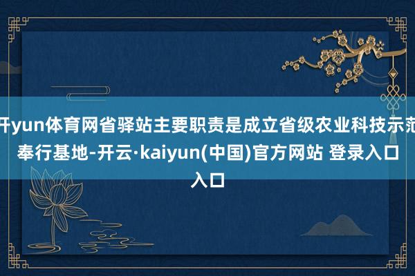 开yun体育网省驿站主要职责是成立省级农业科技示范奉行基地-开云·kaiyun(中国)官方网站 登录入口