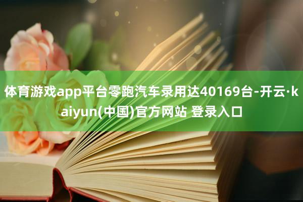 体育游戏app平台零跑汽车录用达40169台-开云·kaiyun(中国)官方网站 登录入口
