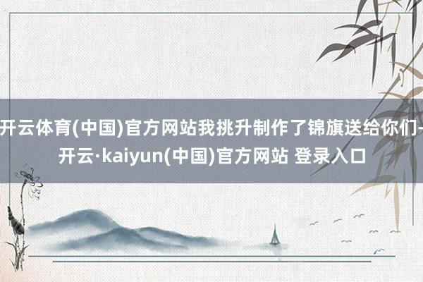 开云体育(中国)官方网站我挑升制作了锦旗送给你们-开云·kaiyun(中国)官方网站 登录入口