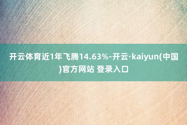 开云体育近1年飞腾14.63%-开云·kaiyun(中国)官方网站 登录入口