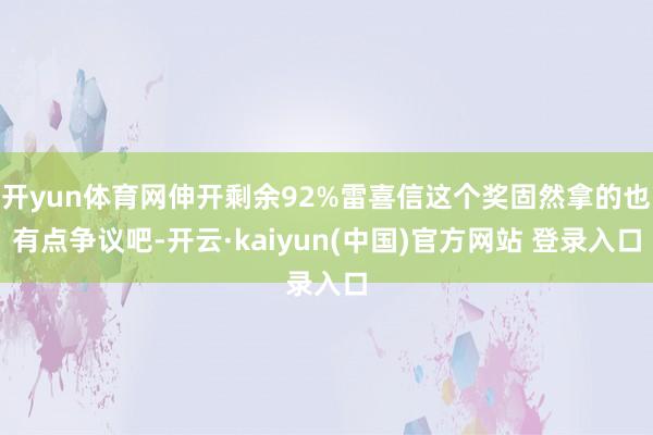 开yun体育网伸开剩余92%雷喜信这个奖固然拿的也有点争议吧-开云·kaiyun(中国)官方网站 登录入口