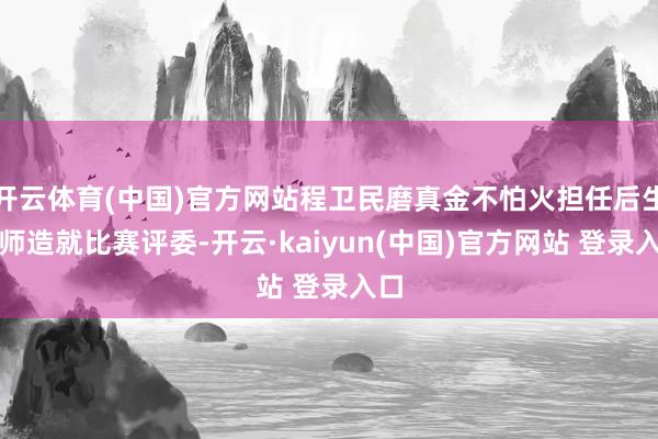 开云体育(中国)官方网站程卫民磨真金不怕火担任后生教师造就比赛评委-开云·kaiyun(中国)官方网站 登录入口