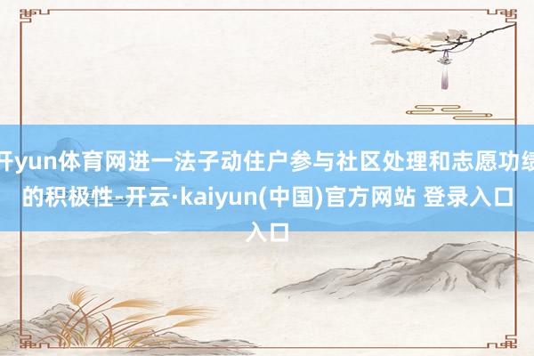 开yun体育网进一法子动住户参与社区处理和志愿功绩的积极性-开云·kaiyun(中国)官方网站 登录入口