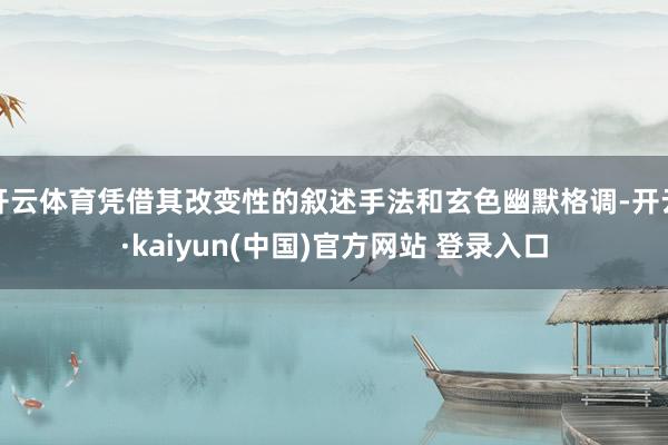 开云体育凭借其改变性的叙述手法和玄色幽默格调-开云·kaiyun(中国)官方网站 登录入口