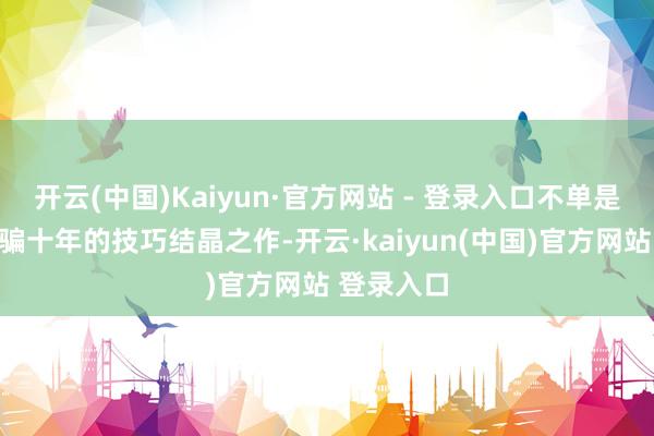 开云(中国)Kaiyun·官方网站 - 登录入口不单是是蔚来诱骗十年的技巧结晶之作-开云·kaiyun(中国)官方网站 登录入口