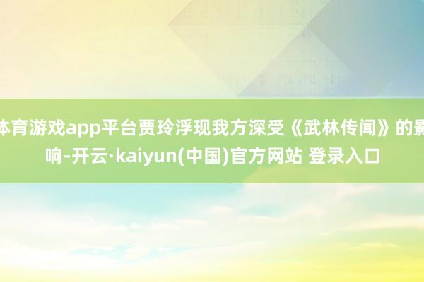 体育游戏app平台贾玲浮现我方深受《武林传闻》的影响-开云·kaiyun(中国)官方网站 登录入口