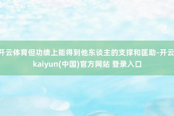 开云体育但功绩上能得到他东谈主的支撑和匡助-开云·kaiyun(中国)官方网站 登录入口