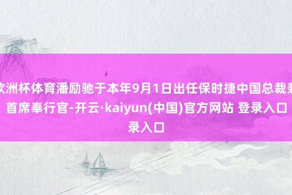 欧洲杯体育潘励驰于本年9月1日出任保时捷中国总裁兼首席奉行官-开云·kaiyun(中国)官方网站 登录入口
