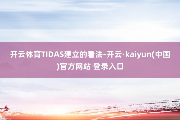 开云体育TIDAS建立的看法-开云·kaiyun(中国)官方网站 登录入口