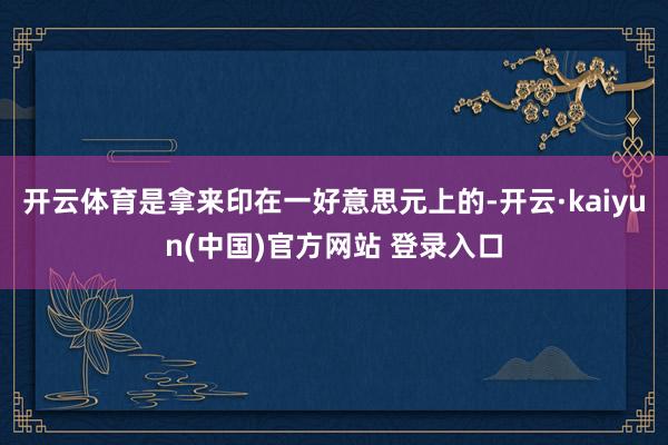 开云体育是拿来印在一好意思元上的-开云·kaiyun(中国)官方网站 登录入口