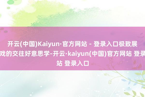 开云(中国)Kaiyun·官方网站 - 登录入口极致展示游戏的交往好意思学-开云·kaiyun(中国)官方网站 登录入口