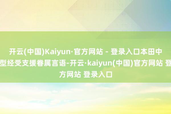 开云(中国)Kaiyun·官方网站 - 登录入口本田中高端车型经受支援眷属言语-开云·kaiyun(中国)官方网站 登录入口