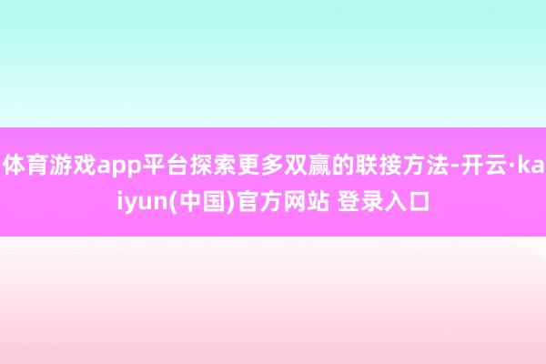 体育游戏app平台探索更多双赢的联接方法-开云·kaiyun(中国)官方网站 登录入口