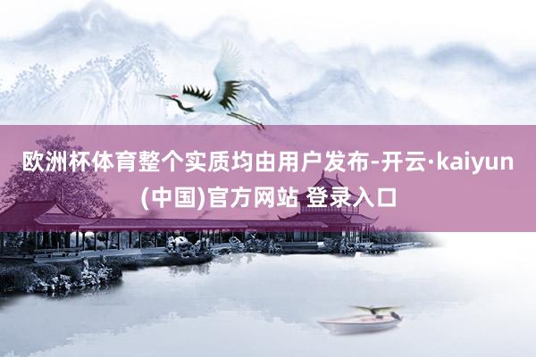 欧洲杯体育整个实质均由用户发布-开云·kaiyun(中国)官方网站 登录入口