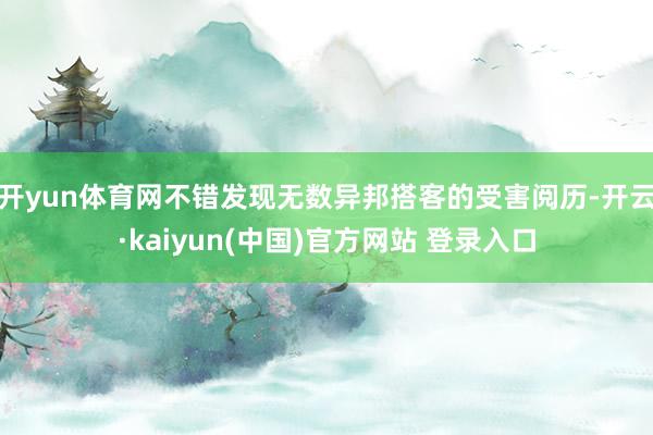 开yun体育网不错发现无数异邦搭客的受害阅历-开云·kaiyun(中国)官方网站 登录入口