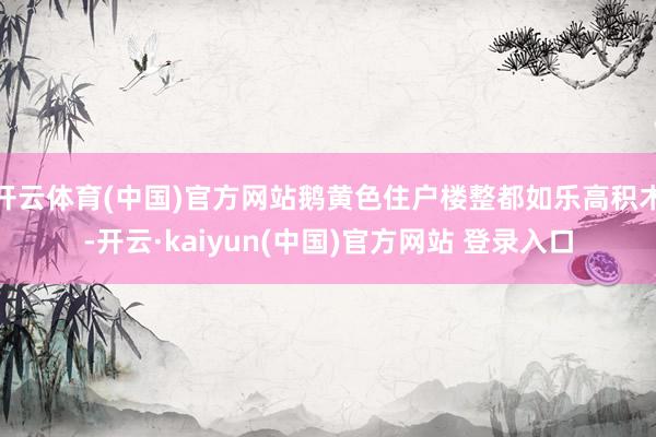 开云体育(中国)官方网站鹅黄色住户楼整都如乐高积木-开云·kaiyun(中国)官方网站 登录入口