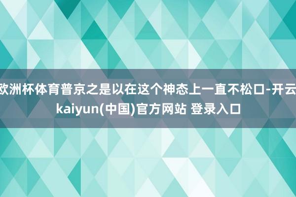 欧洲杯体育普京之是以在这个神态上一直不松口-开云·kaiyun(中国)官方网站 登录入口