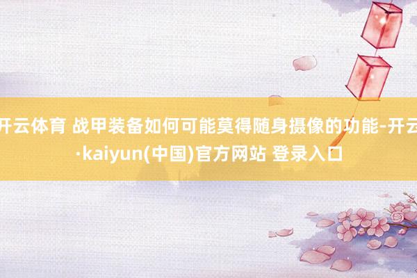 开云体育 战甲装备如何可能莫得随身摄像的功能-开云·kaiyun(中国)官方网站 登录入口