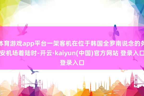 体育游戏app平台一架客机在位于韩国全罗南说念的务安机场着陆时-开云·kaiyun(中国)官方网站 登录入口