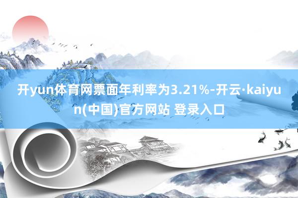 开yun体育网票面年利率为3.21%-开云·kaiyun(中国)官方网站 登录入口