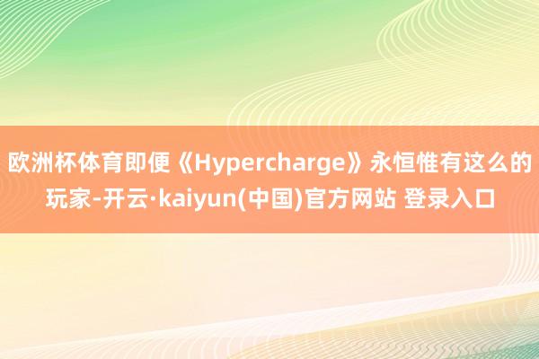 欧洲杯体育即便《Hypercharge》永恒惟有这么的玩家-开云·kaiyun(中国)官方网站 登录入口