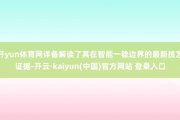 开yun体育网详备解读了其在智能一稔边界的最新技艺证据-开云·kaiyun(中国)官方网站 登录入口