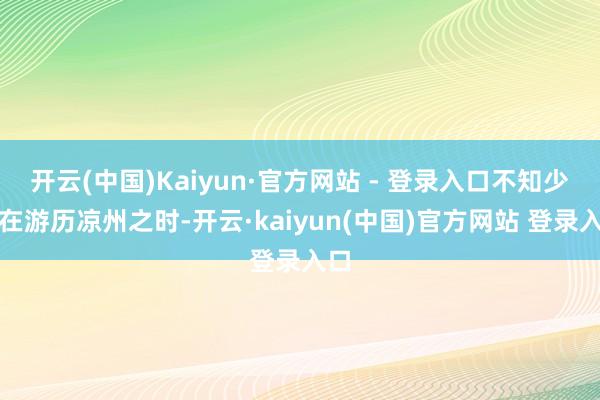 开云(中国)Kaiyun·官方网站 - 登录入口不知少侠在游历凉州之时-开云·kaiyun(中国)官方网站 登录入口