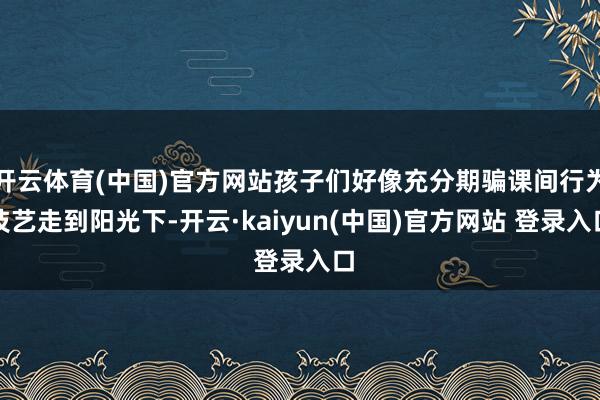 开云体育(中国)官方网站孩子们好像充分期骗课间行为技艺走到阳光下-开云·kaiyun(中国)官方网站 登录入口