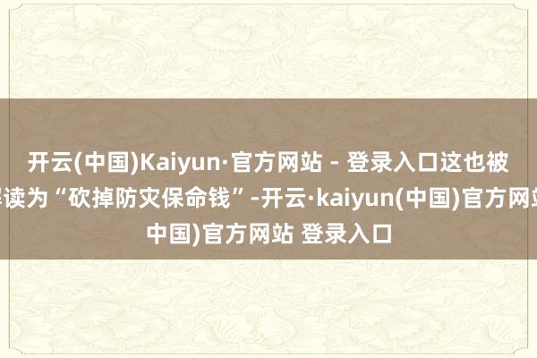 开云(中国)Kaiyun·官方网站 - 登录入口这也被好意思媒解读为“砍掉防灾保命钱”-开云·kaiyun(中国)官方网站 登录入口