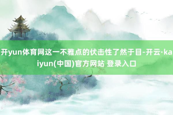开yun体育网这一不雅点的伏击性了然于目-开云·kaiyun(中国)官方网站 登录入口