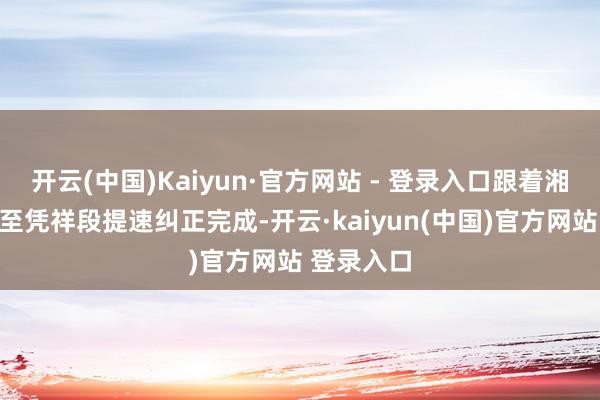 开云(中国)Kaiyun·官方网站 - 登录入口跟着湘桂线南宁至凭祥段提速纠正完成-开云·kaiyun(中国)官方网站 登录入口