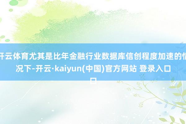 开云体育尤其是比年金融行业数据库信创程度加速的情况下-开云·kaiyun(中国)官方网站 登录入口