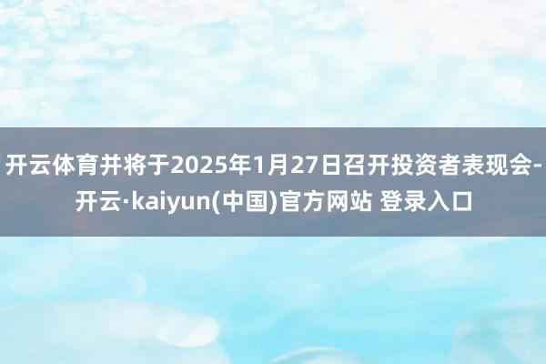 开云体育并将于2025年1月27日召开投资者表现会-开云·kaiyun(中国)官方网站 登录入口