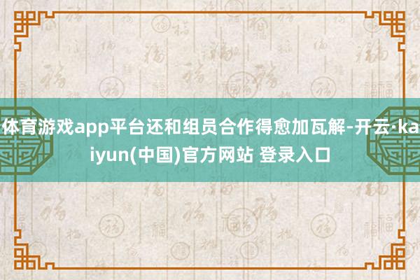 体育游戏app平台还和组员合作得愈加瓦解-开云·kaiyun(中国)官方网站 登录入口