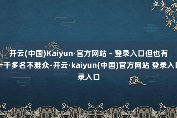 开云(中国)Kaiyun·官方网站 - 登录入口但也有一千多名不雅众-开云·kaiyun(中国)官方网站 登录入口