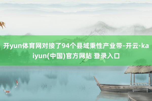 开yun体育网对接了94个县域秉性产业带-开云·kaiyun(中国)官方网站 登录入口