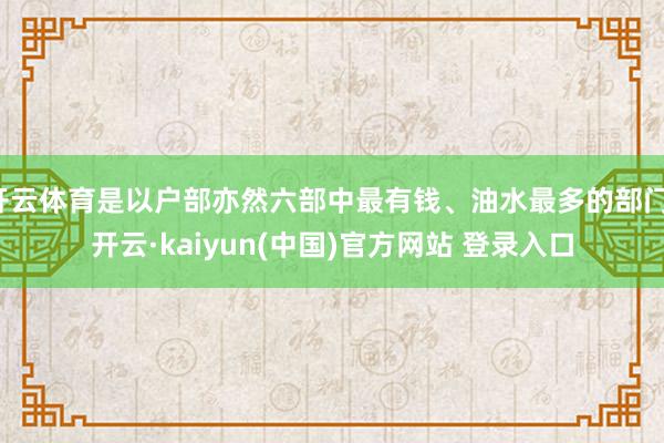开云体育是以户部亦然六部中最有钱、油水最多的部门-开云·kaiyun(中国)官方网站 登录入口