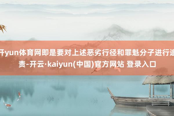 开yun体育网即是要对上述恶劣行径和罪魁分子进行追责-开云·kaiyun(中国)官方网站 登录入口